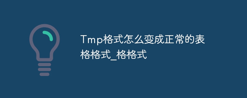 Tmp格式怎么变成正常的表格格式_Tmp格式怎么变成正常的表格格式