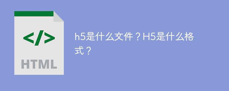 h5是什么文件？H5是什么格式？