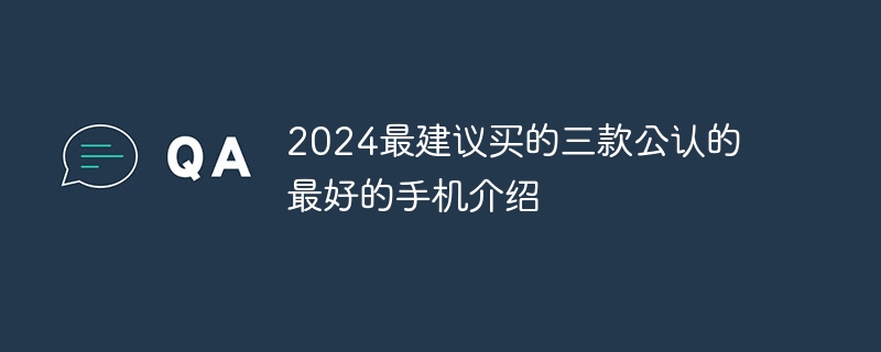 2024最建议买的三款公认的最好的手机介绍