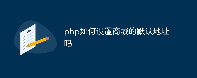 php如何设置商城的默认地址吗