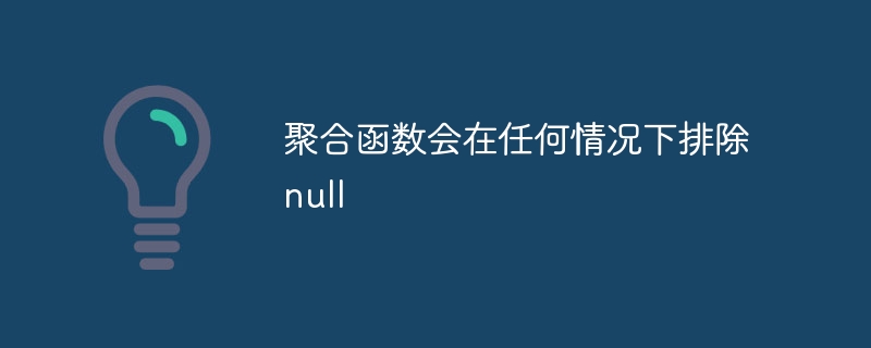 聚合函数会在任何情况下排除null