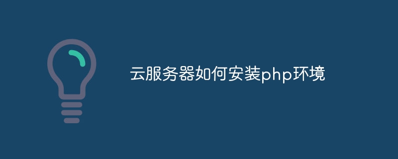 云服务器如何安装php环境