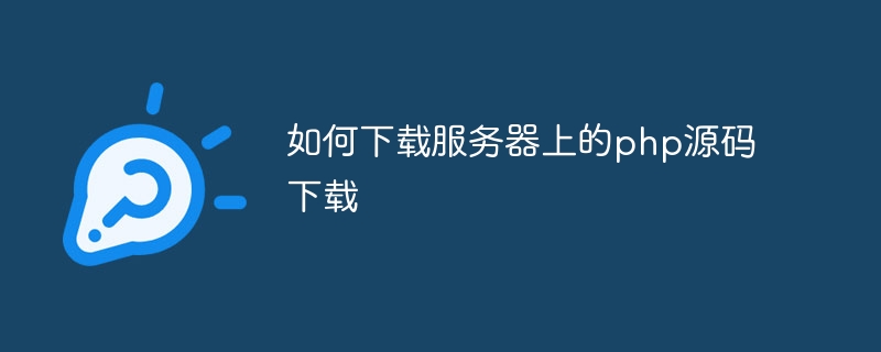 如何下载服务器上的php源码下载