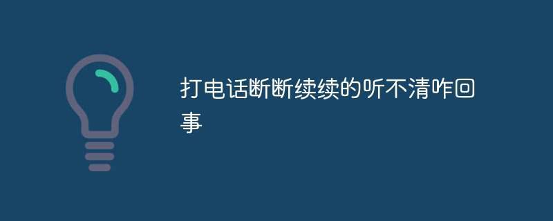 打电话断断续续的听不清咋回事