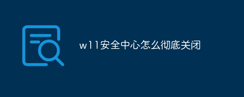 w11安全中心怎么彻底关闭