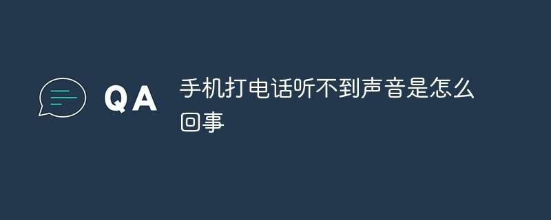 手机打电话听不到声音是怎么回事