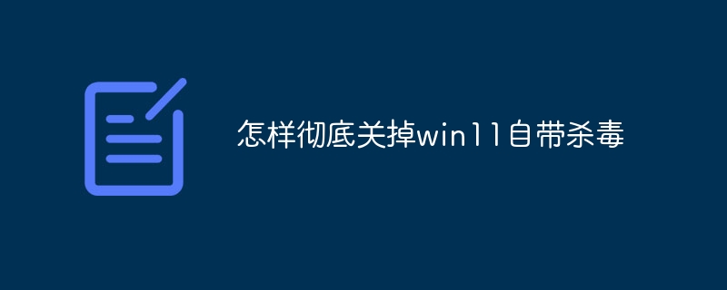 怎样彻底关掉win11自带杀毒