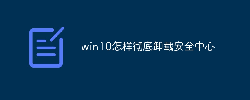 win10怎样彻底卸载安全中心