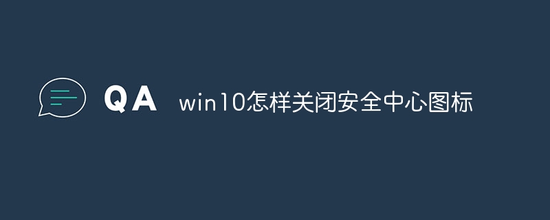 win10怎样关闭安全中心图标