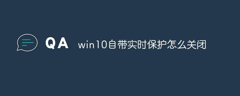 win10自带实时保护怎么关闭