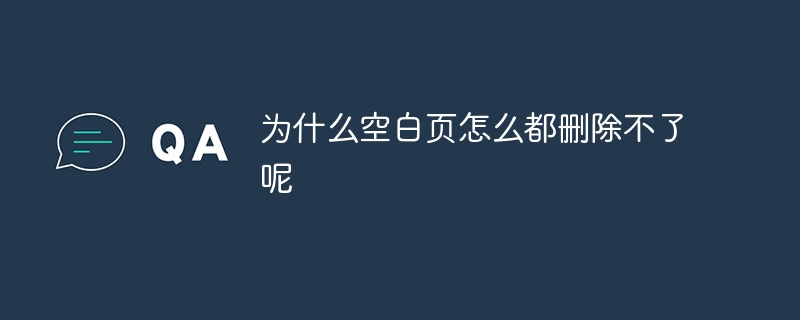 为什么空白页怎么都删除不了呢