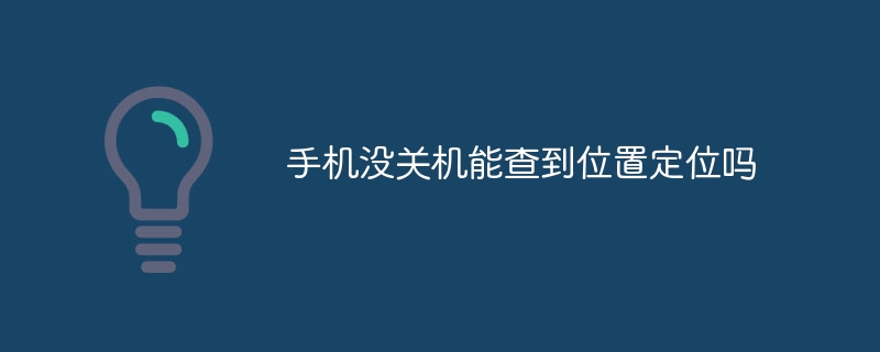 手机没关机能查到位置定位吗