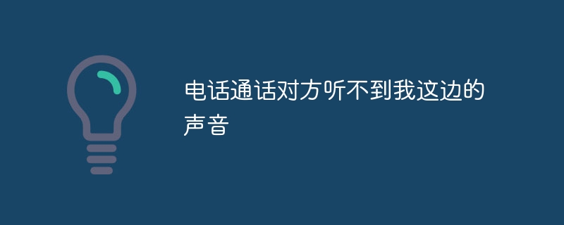 电话通话对方听不到我这边的声音