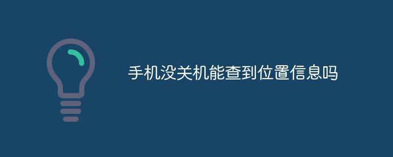 手机没关机能查到位置信息吗