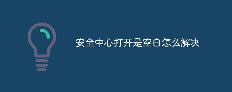 安全中心打开是空白怎么解决