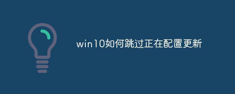 win10如何跳过正在配置更新