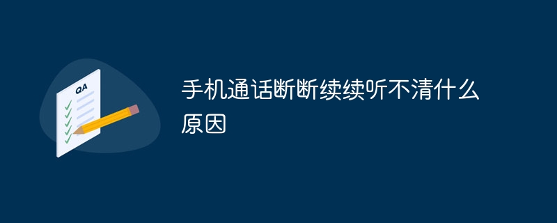 手机通话断断续续听不清什么原因