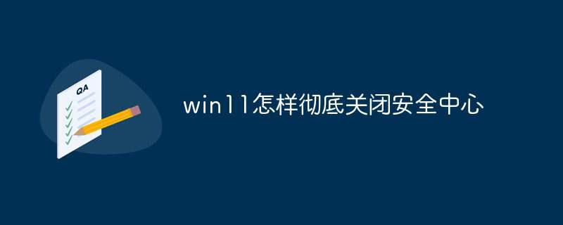 win11怎样彻底关闭安全中心