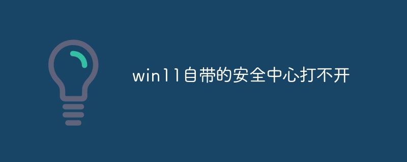 win11自带的安全中心打不开