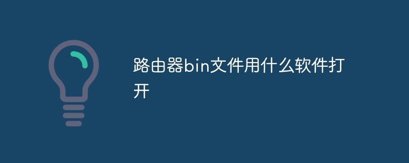 路由器bin文件用什么软件打开