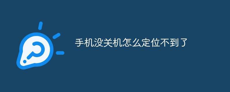 手机没关机怎么定位不到了