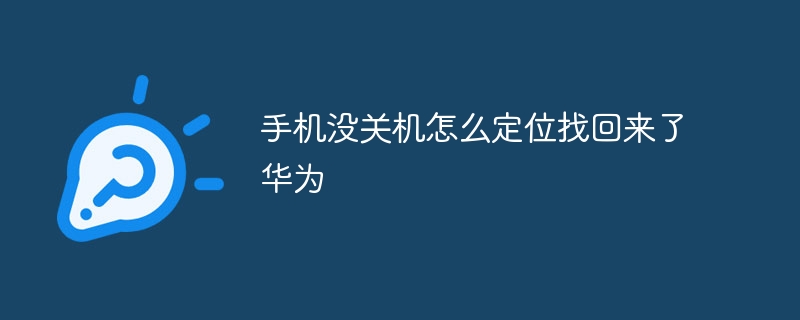 手机没关机怎么定位找回来了华为