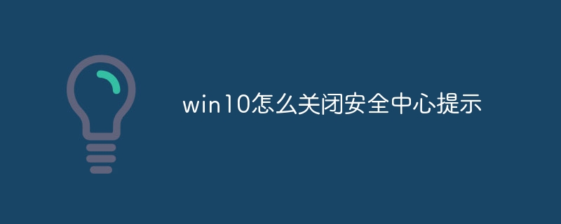 win10怎么关闭安全中心提示