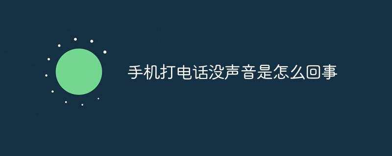 手机打电话没声音是怎么回事