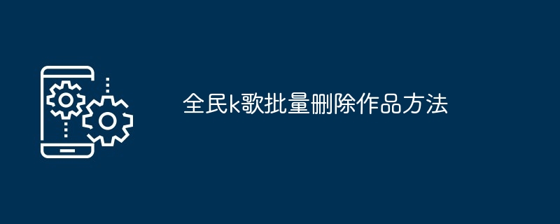 全民k歌批量删除作品方法