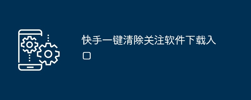 快手一键清除关注软件下载入口