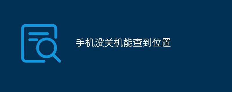 手机没关机能查到位置