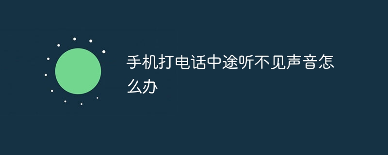 手机打电话中途听不见声音怎么办