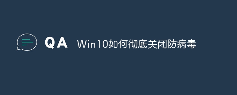 Win10如何彻底关闭防病毒