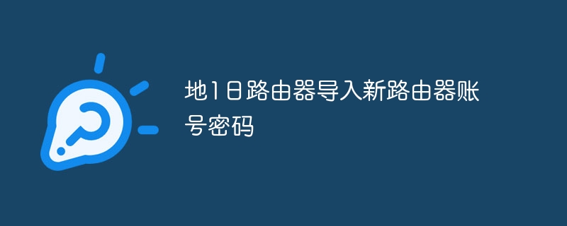 地1日路由器导入新路由器账号密码