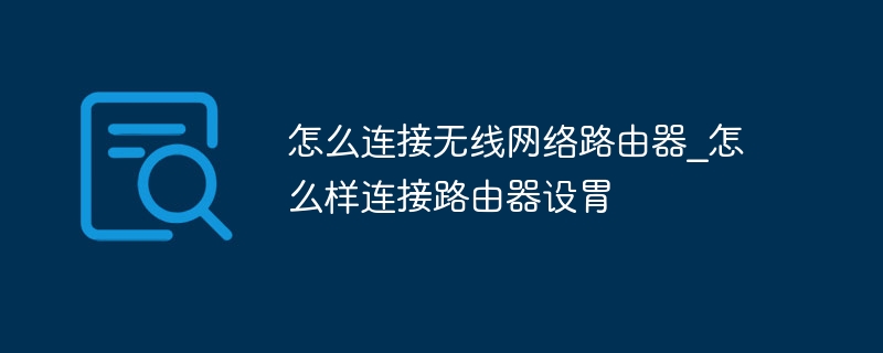 怎么连接无线网络路由器_怎么样连接路由器设胃