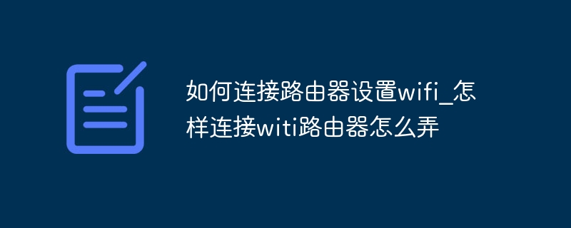 如何连接路由器设置wifi_怎样连接witi路由器怎么弄