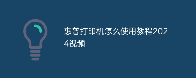 惠普打印机怎么使用教程2024视频