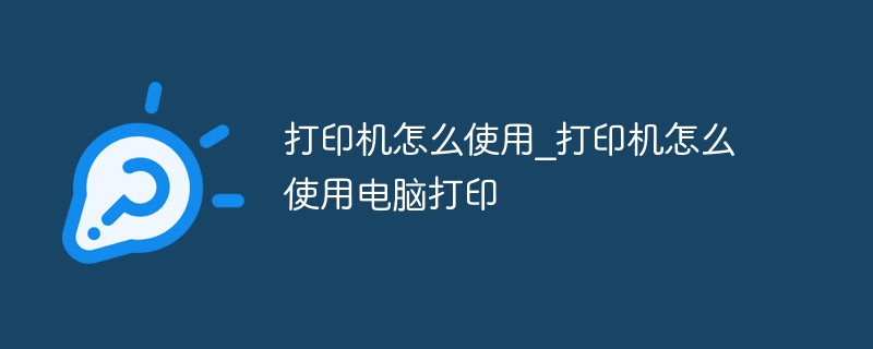 打印机怎么使用_打印机怎么使用电脑打印