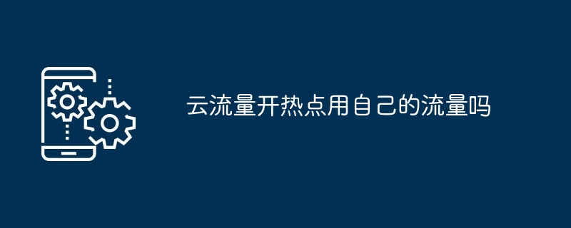 云流量开热点用自己的流量吗