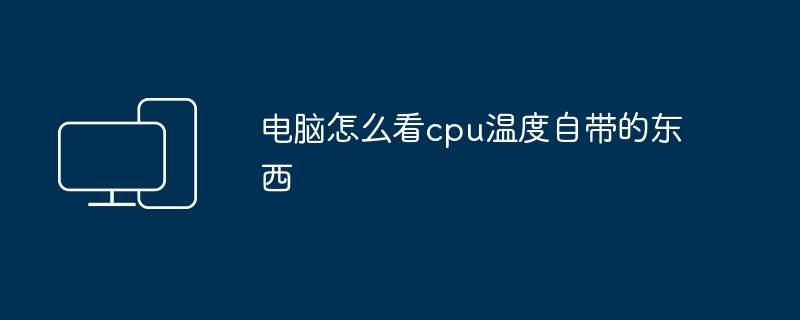 电脑怎么看cpu温度自带的东西