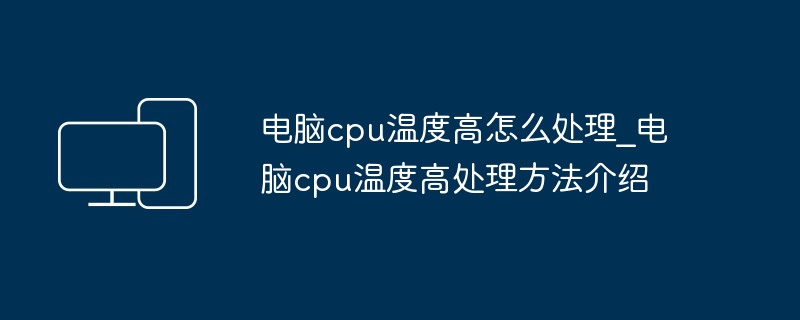 电脑cpu温度高怎么处理_电脑cpu温度高处理方法介绍