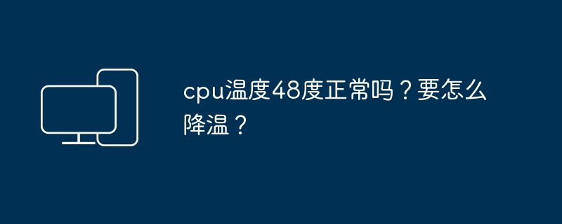 cpu温度48度正常吗？要怎么降温？