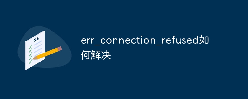 err_connection_refused如何解决