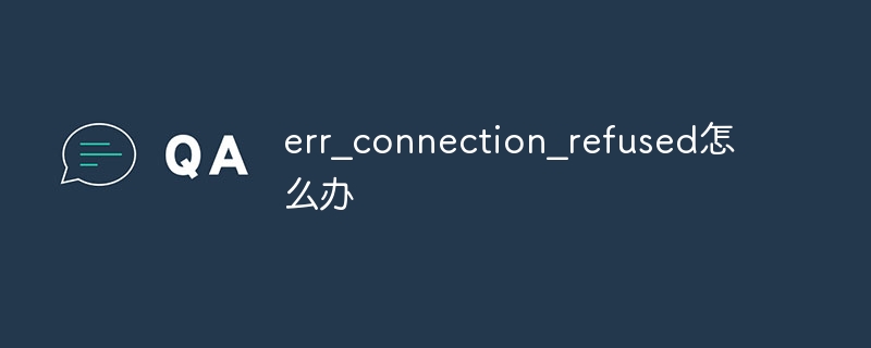 err_connection_refused怎么办