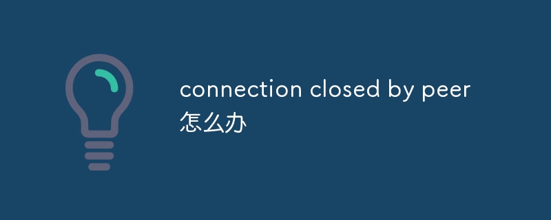 connection closed by peer怎么办