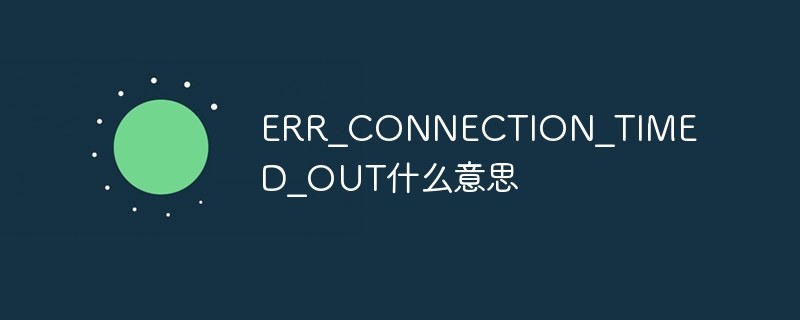 ERR_CONNECTION_TIMED_OUT什么意思