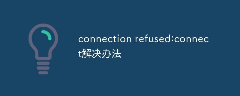 connection refused:connect解决办法