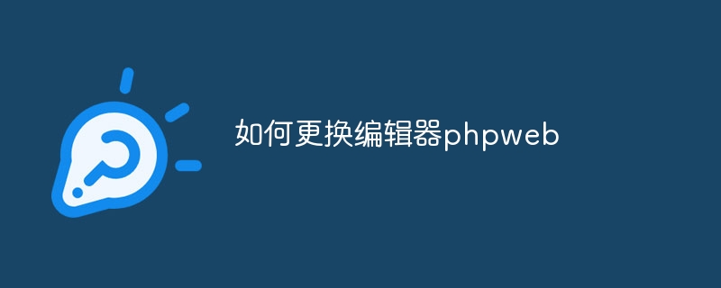 如何更换编辑器phpweb