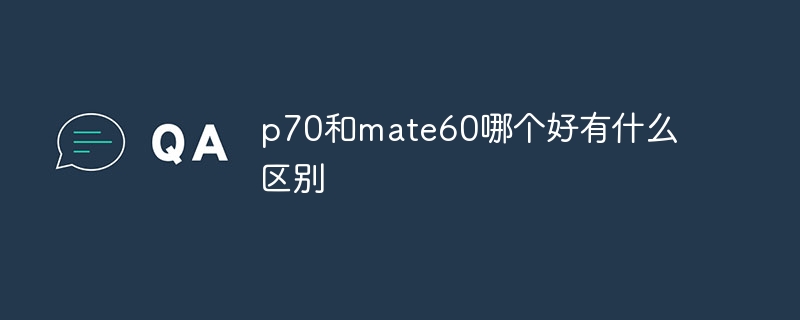 p70和mate60哪个好有什么区别