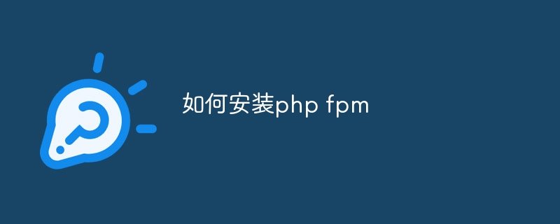 如何安装php fpm